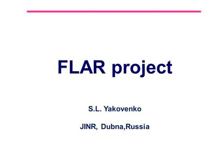 FLAR project S.L. Yakovenko JINR, Dubna,Russia. 2 Contents 1.FlAIR project 2.AD facility at CERN 3.Antyhydrogen and Positronium in-flight at FLAIR 4.LEPTA.