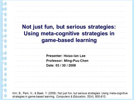 Not just fun, but serious strategies: Using meta-cognitive strategies in game-based learning Kim, B., Park, H., & Baek, Y. (2009). Not just fun, but serious.