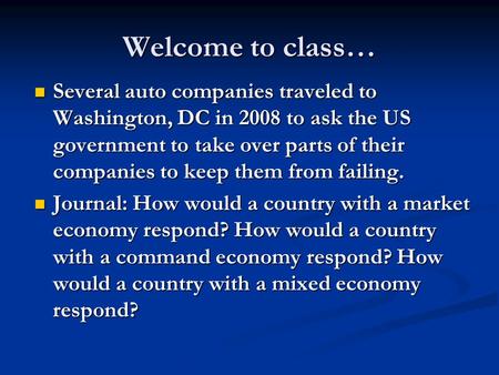 Welcome to class… Several auto companies traveled to Washington, DC in 2008 to ask the US government to take over parts of their companies to keep them.
