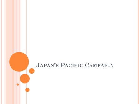 J APAN ’ S P ACIFIC C AMPAIGN. Objectives: Chapter 16, Section 2 Explain how Japanese expansionism led to war with the Allies in Asia. Describe Japan’s.