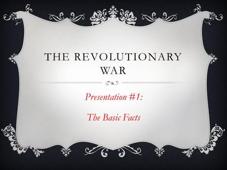 THE REVOLUTIONARY WAR Presentation #1: The Basic Facts.