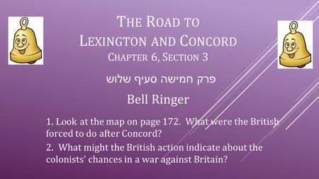 T HE R OAD TO L EXINGTON AND C ONCORD C HAPTER 6, S ECTION 3 1. Lo ok at the map on page 172. What were the British forced to do after Concord? 2. What.