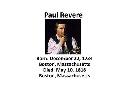 Paul Revere Born: December 22, 1734 Boston, Massachusetts Died: May 10, 1818 Boston, Massachusetts.