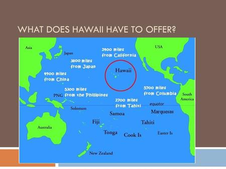WHAT DOES HAWAII HAVE TO OFFER?. Why Hawaii: Background  Location, location, location  Missionaries  Money interests  Sugar trade – plantation owners.
