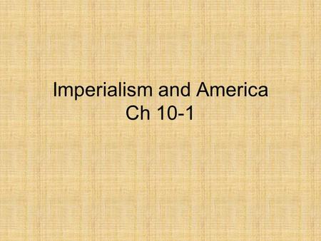 Imperialism and America Ch 10-1. American Expansionism Imperialism- the policy in which stronger nations extend their economic, political, or military.