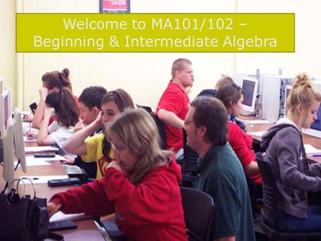 Welcome to MA101/102 – Beginning & Intermediate Algebra.