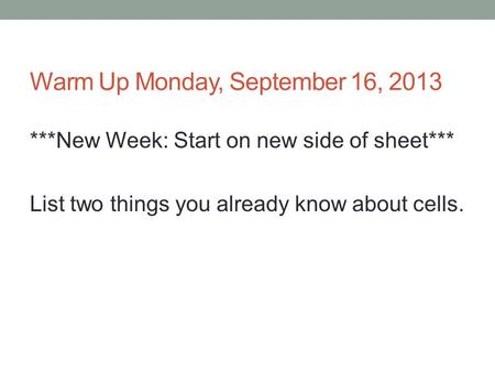 Warm Up Monday, September 16, 2013 ***New Week: Start on new side of sheet*** List two things you already know about cells.