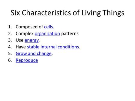 Six Characteristics of Living Things 1.Composed of cells.cells 2.Complex organization patternsorganization 3.Use energy.energy 4.Have stable internal conditions.stable.