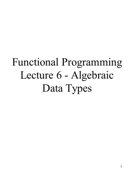 1 Functional Programming Lecture 6 - Algebraic Data Types.