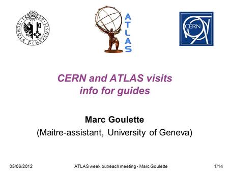 05/06/2012 ATLAS week outreach meeting - Marc Goulette1/14 CERN and ATLAS visits info for guides Marc Goulette (Maitre-assistant, University of Geneva)