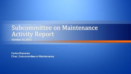 Subcommittee on Maintenance Activity Report October 15, 2013 Carlos Braceras Chair, Subcommittee on Maintenance.