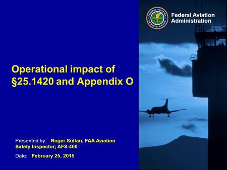 Presented by: Roger Sultan, FAA Aviation Safety Inspector; AFS-400 Date: February 25, 2015 Federal Aviation Administration Operational impact of §25.1420.