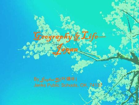 Geography & Life— Japan By Jinghua Ye ( 叶靖华 ) Jenks Public Schools, OK, 74137.