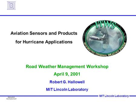 MIT Lincoln Laboratory RGH 4/9/01 Hurricane Conf Road Weather Management Workshop April 9, 2001 Robert G. Hallowell MIT Lincoln Laboratory Aviation Sensors.