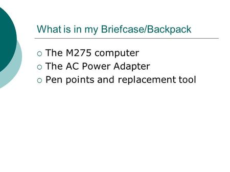 What is in my Briefcase/Backpack  The M275 computer  The AC Power Adapter  Pen points and replacement tool.