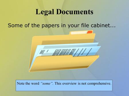 Legal Documents Some of the papers in your file cabinet... Note the word “some”. This overview is not comprehensive.