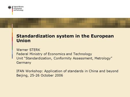 Standardization system in the European Union Werner STERK Federal Ministry of Economics and Technology Unit “Standardization, Conformity Assessment, Metrology”