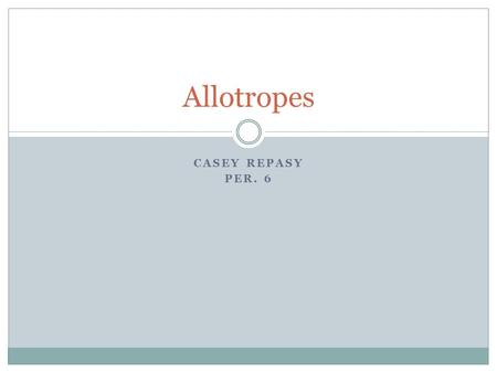 Allotropes Casey Repasy Per. 6.