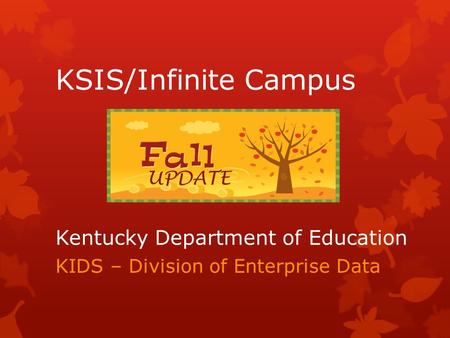 Kentucky Department of Education KIDS – Division of Enterprise Data KSIS/Infinite Campus UPDATE.