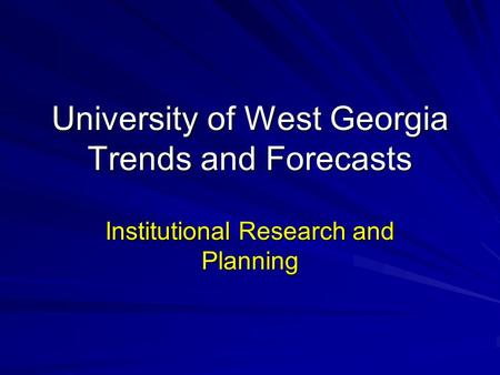 University of West Georgia Trends and Forecasts Institutional Research and Planning.