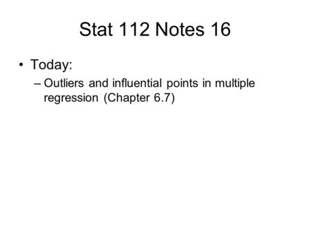 Stat 112 Notes 16 Today: –Outliers and influential points in multiple regression (Chapter 6.7)