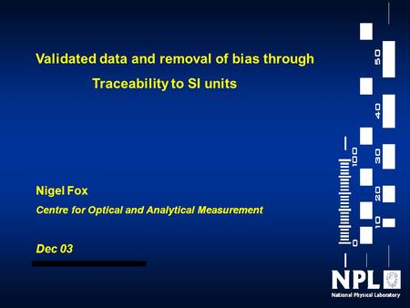 Validated data and removal of bias through Traceability to SI units Nigel Fox Centre for Optical and Analytical Measurement Dec 03.