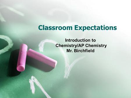 Classroom Expectations Introduction to Chemistry/AP Chemistry Mr. Birchfield.