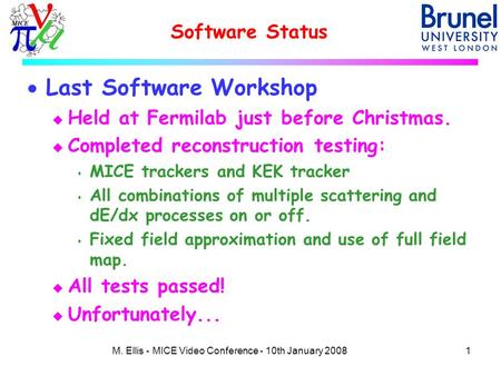 Software Status  Last Software Workshop u Held at Fermilab just before Christmas. u Completed reconstruction testing: s MICE trackers and KEK tracker.