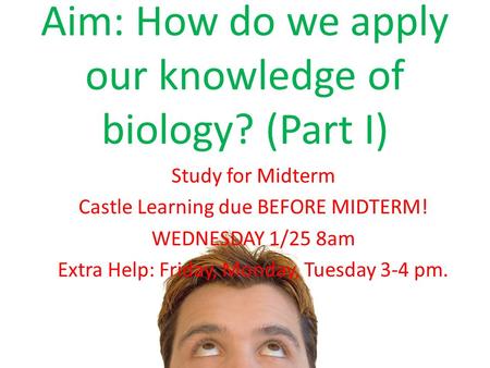 Aim: How do we apply our knowledge of biology? (Part I) Study for Midterm Castle Learning due BEFORE MIDTERM! WEDNESDAY 1/25 8am Extra Help: Friday, Monday,