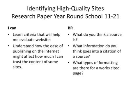 Identifying High-Quality Sites Research Paper Year Round School 11-21 I canBR Learn criteria that will help me evaluate websites Understand how the ease.
