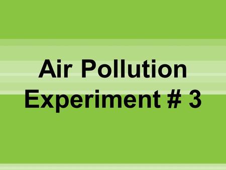 Air Pollution Experiment # 3. I. Problem What are the causes of air pollution in my place? II. Hypothesis ( If ___________, then ______.) III. Materials.
