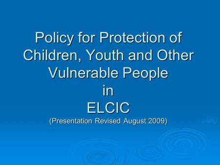 Policy for Protection of Children, Youth and Other Vulnerable People in ELCIC (Presentation Revised August 2009)