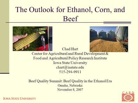 The Outlook for Ethanol, Corn, and Beef Chad Hart Center for Agricultural and Rural Development & Food and Agricultural Policy Research Institute Iowa.