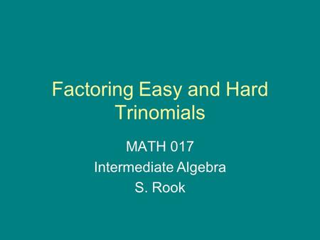 Factoring Easy and Hard Trinomials MATH 017 Intermediate Algebra S. Rook.