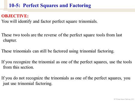 © William James Calhoun, 2001 10-5: Perfect Squares and Factoring OBJECTIVE: You will identify and factor perfect square trinomials. These two tools are.