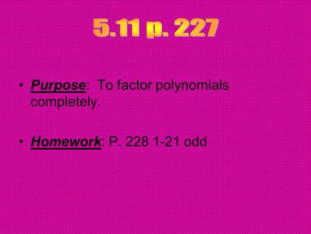 Purpose: To factor polynomials completely. Homework: P. 228 1-21 odd.
