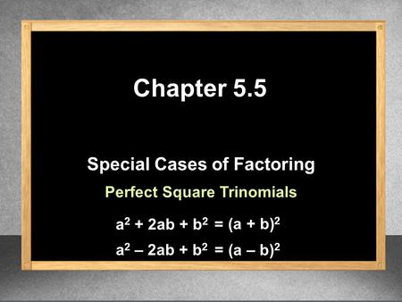 Special Cases of Factoring Chapter 5.5 Perfect Square Trinomials a 2 + 2ab + b 2 (a + b) 2 = a 2 – 2ab + b 2 (a – b) 2 =