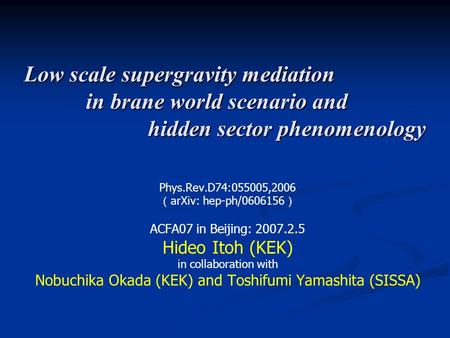 Low scale supergravity mediation in brane world scenario and hidden sector phenomenology Phys.Rev.D74:055005,2006 （ arXiv: hep-ph/0606156 ） ACFA07 in Beijing:
