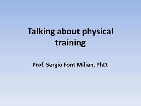 Talking about physical training Prof. Sergio Font Milian, PhD.