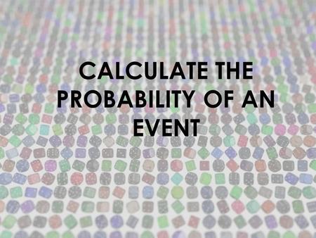 CALCULATE THE PROBABILITY OF AN EVENT. 1.ANSWER THIS QUESTION: IS THE EVENT POSSIBLE? STOP: DON’T CONTINUE. THE PROBABILITY OF THE EVENT IS O GO TO NUMBER.
