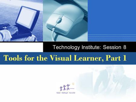 Company LOGO Technology Institute: Session 8 Tools for the Visual Learner, Part 1.