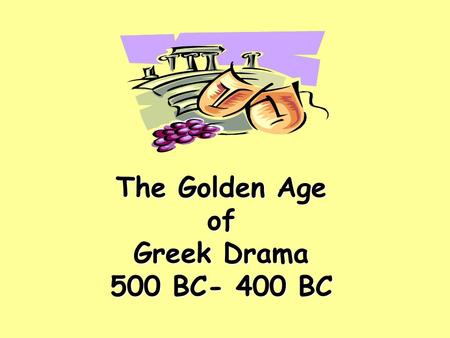 The Golden Age of Greek Drama 500 BC- 400 BC. …honoring Dionysius, Greek god of wine and fertility The festival took place in the spring. Greeks hoped.
