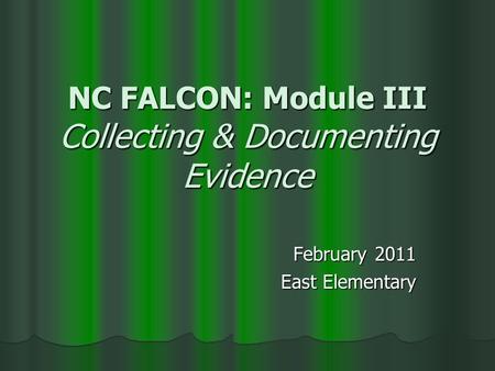 NC FALCON: Module III Collecting & Documenting Evidence February 2011 East Elementary.