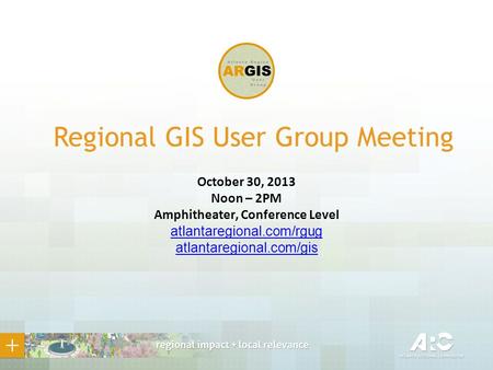 Regional GIS User Group Meeting October 30, 2013 Noon – 2PM Amphitheater, Conference Level atlantaregional.com/rgug atlantaregional.com/gis.
