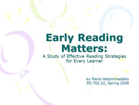 Early Reading Matters: A Study of Effective Reading Strategies for Every Learner by Maria Hatziminadakis by Maria Hatziminadakis ED 702.22, Spring 2008.