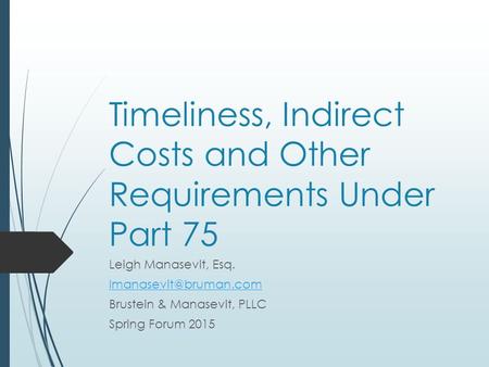 Timeliness, Indirect Costs and Other Requirements Under Part 75 Leigh Manasevit, Esq. Brustein & Manasevit, PLLC Spring Forum 2015.