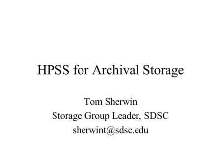 HPSS for Archival Storage Tom Sherwin Storage Group Leader, SDSC