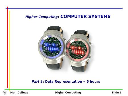 Marr CollegeHigher ComputingSlide 1 Higher Computing: COMPUTER SYSTEMS Part 1: Data Representation – 6 hours.