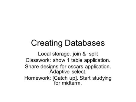 Creating Databases Local storage. join & split Classwork: show 1 table application. Share designs for oscars application. Adaptive select. Homework: [Catch.
