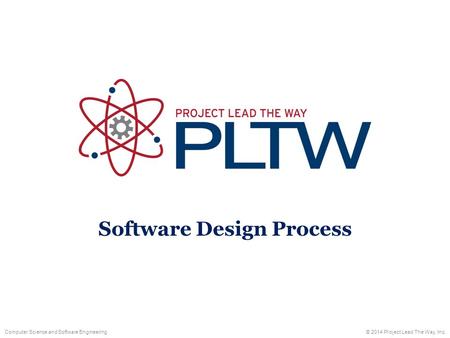 Computer Science and Software Engineering© 2014 Project Lead The Way, Inc. Software Design Process.
